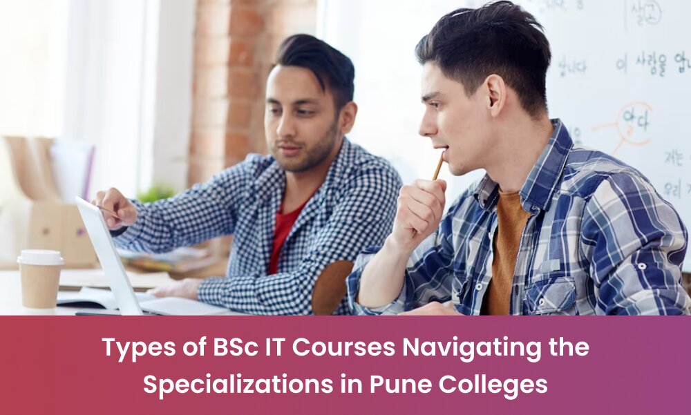 Exploring The Specializations: Types Of BSc IT Courses In Pune Colleges